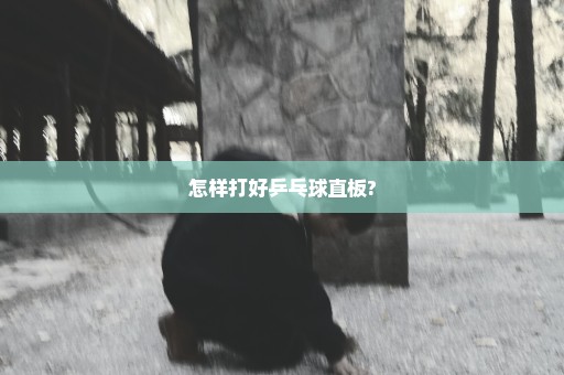 怎样打好乒乓球直板?