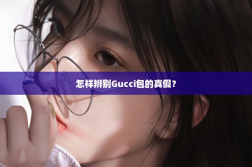 怎样辨别Gucci包的真假？