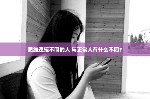 思维逻辑不同的人 与正常人有什么不同？