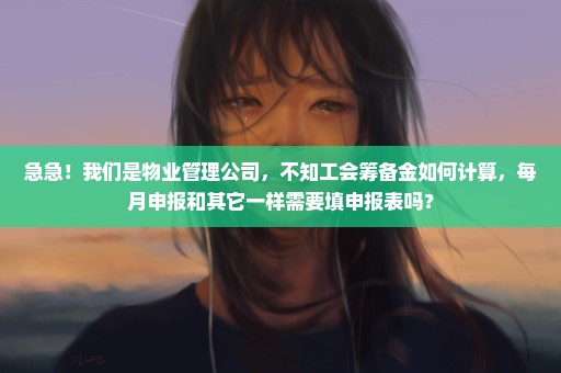 急急！我们是物业管理公司，不知工会筹备金如何计算，每月申报和其它一样需要填申报表吗？