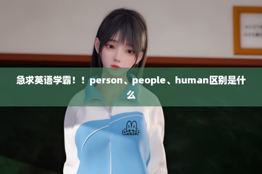 急求英语学霸！！person、people、human区别是什么