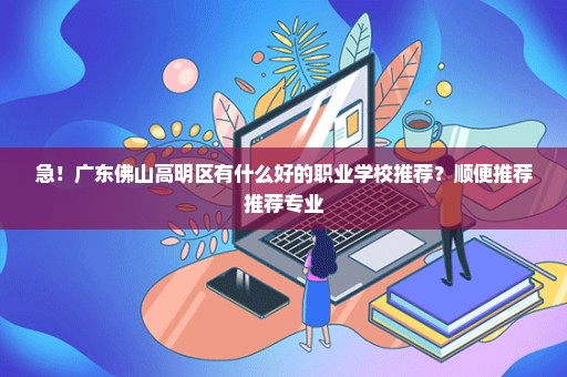 急！广东佛山高明区有什么好的职业学校推荐？顺便推荐推荐专业