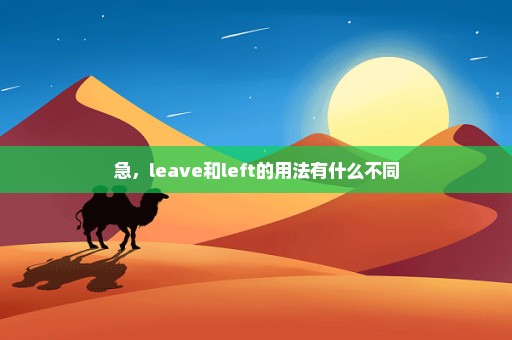 急，leave和left的用法有什么不同