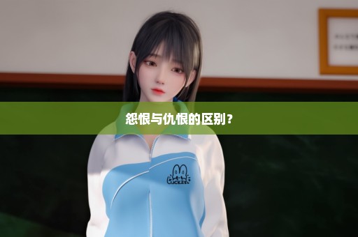 怨恨与仇恨的区别？