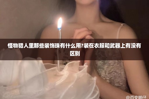 怪物猎人里那些装饰珠有什么用?装在衣服和武器上有没有区别