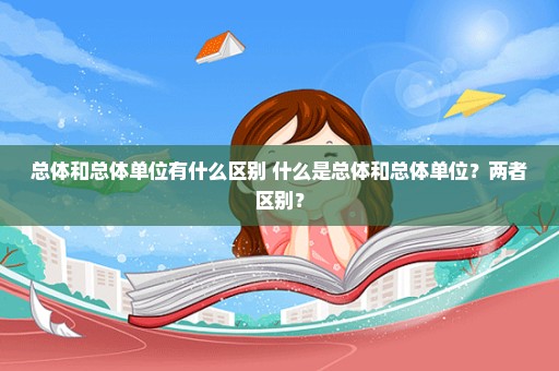 总体和总体单位有什么区别 什么是总体和总体单位？两者区别？