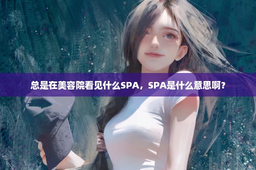 总是在美容院看见什么SPA，SPA是什么意思啊？