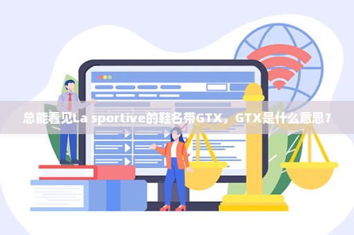 总能看见La sportive的鞋名带GTX，GTX是什么意思？