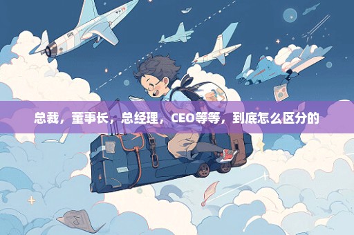 总裁，董事长，总经理，CEO等等，到底怎么区分的