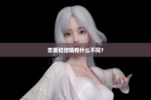 恋爱和结婚有什么不同？