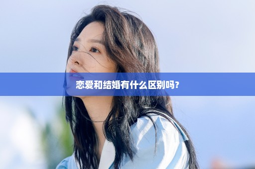 恋爱和结婚有什么区别吗？