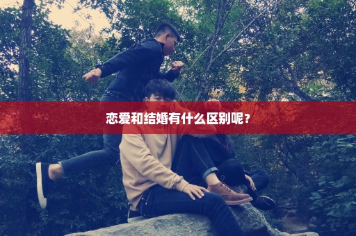 恋爱和结婚有什么区别呢？