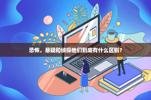 恐怖，悬疑和侦探他们到底有什么区别？