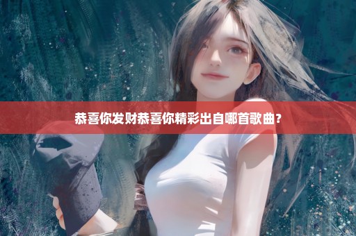 恭喜你发财恭喜你精彩出自哪首歌曲？