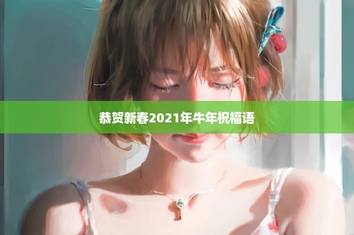 恭贺新春2021年牛年祝福语