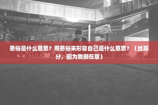 恶俗是什么意思？用恶俗来形容自己是什么意思？（给高分，因为我很在意）