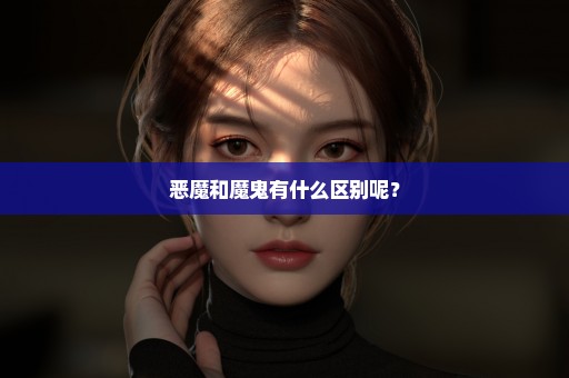 恶魔和魔鬼有什么区别呢？