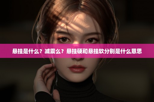 悬挂是什么？减震么？悬挂硬和悬挂软分别是什么意思