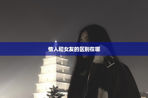 情人和女友的区别在哪