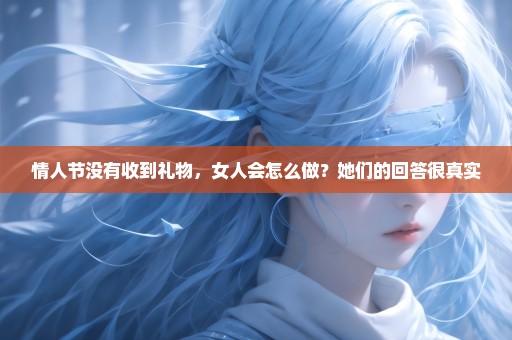 情人节没有收到礼物，女人会怎么做？她们的回答很真实