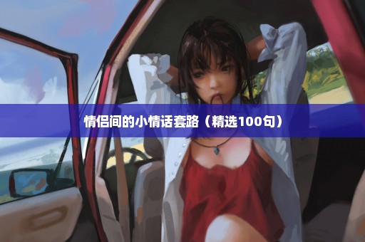 情侣间的小情话套路（精选100句）