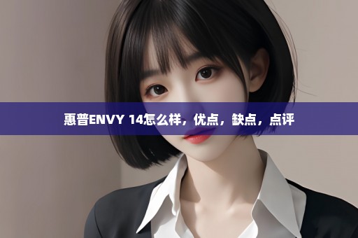 惠普ENVY 14怎么样，优点，缺点，点评