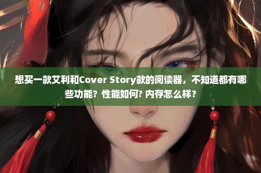 想买一款艾利和Cover Story款的阅读器，不知道都有哪些功能？性能如何? 内存怎么样？