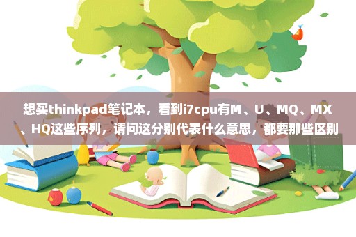 想买thinkpad笔记本，看到i7cpu有M、U、MQ、MX、HQ这些序列，请问这分别代表什么意思，都要那些区别。