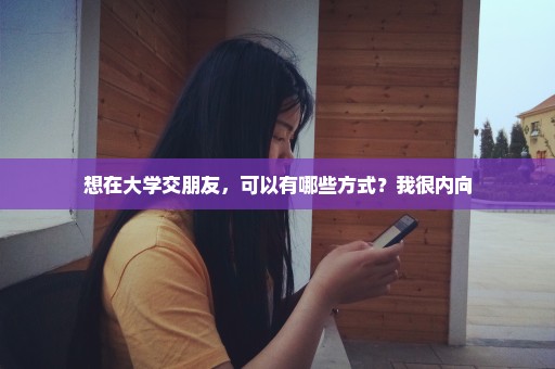 想在大学交朋友，可以有哪些方式？我很内向