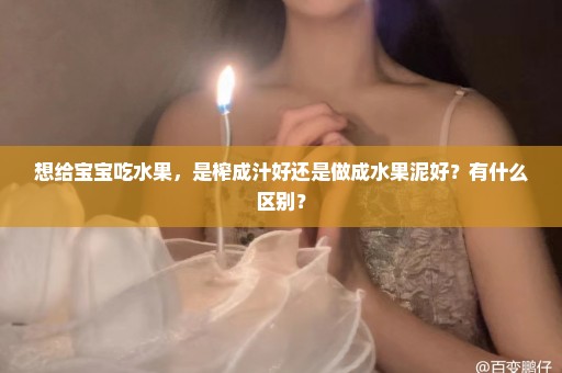 想给宝宝吃水果，是榨成汁好还是做成水果泥好？有什么区别？