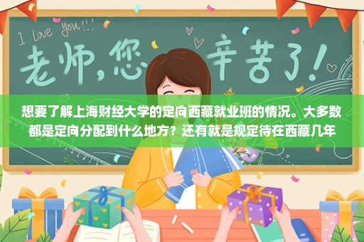 想要了解上海财经大学的定向西藏就业班的情况。大多数都是定向分配到什么地方？还有就是规定待在西藏几年