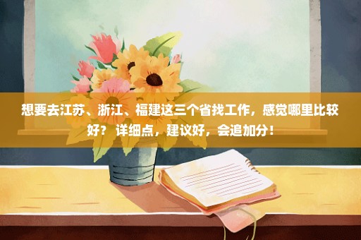 想要去江苏、浙江、福建这三个省找工作，感觉哪里比较好？ 详细点，建议好，会追加分！