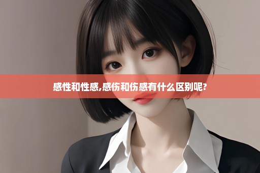 感性和性感,感伤和伤感有什么区别呢?