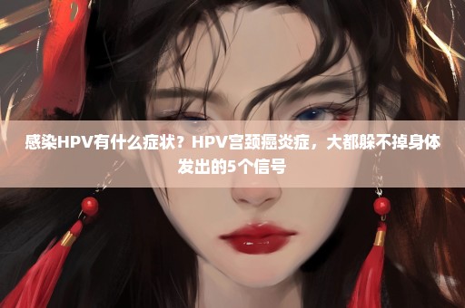 感染HPV有什么症状？HPV宫颈癌炎症，大都躲不掉身体发出的5个信号