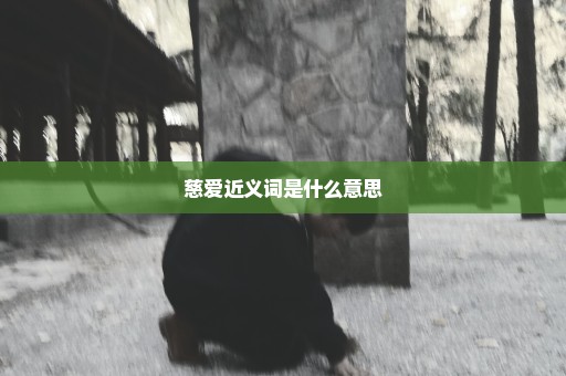 慈爱近义词是什么意思