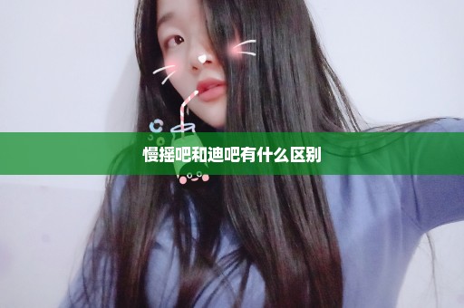 慢摇吧和迪吧有什么区别