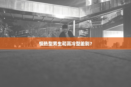 慢热型男生和高冷型差别？