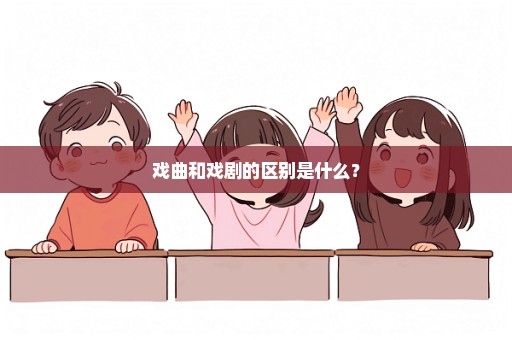 戏曲和戏剧的区别是什么？