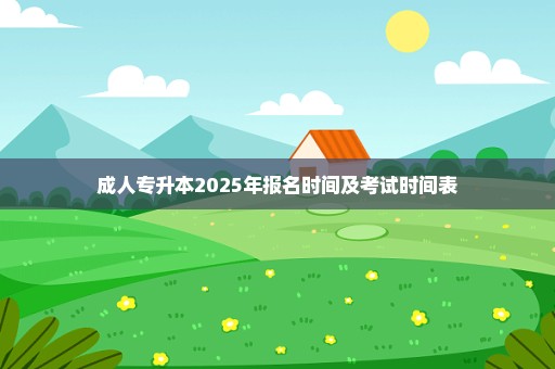 成人专升本2025年报名时间及考试时间表