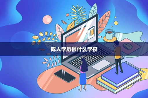 成人学历报什么学校