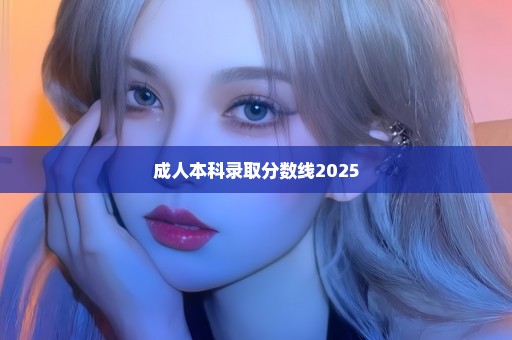 成人本科录取分数线2025