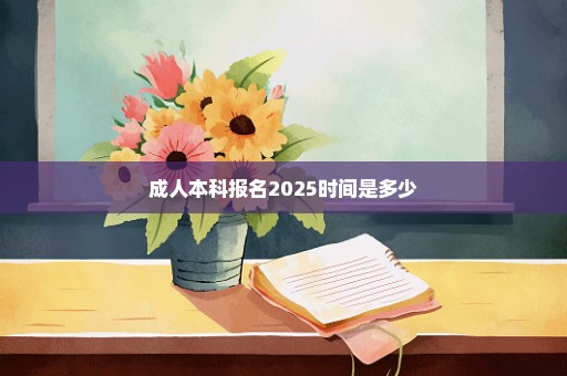 成人本科报名2025时间是多少