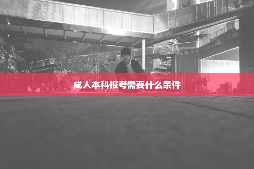 成人本科报考需要什么条件