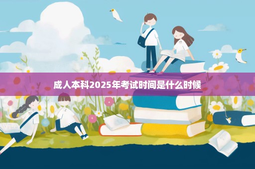 成人本科2025年考试时间是什么时候