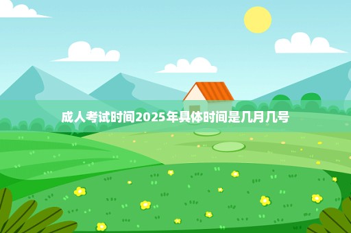 成人考试时间2025年具体时间是几月几号