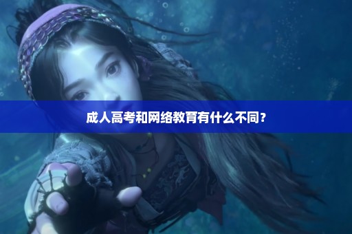 成人高考和网络教育有什么不同？