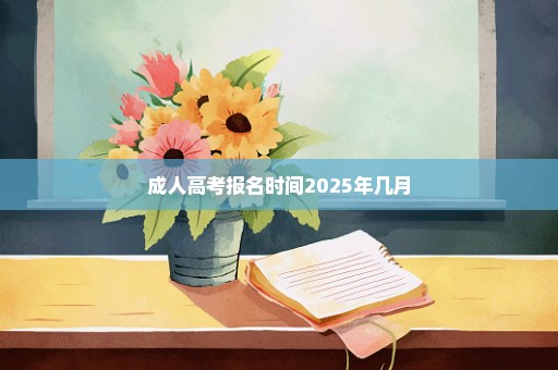 成人高考报名时间2025年几月