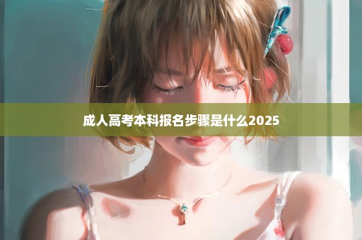 成人高考本科报名步骤是什么2025