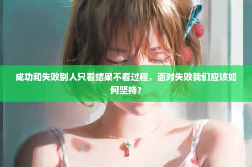 成功和失败别人只看结果不看过程，面对失败我们应该如何坚持？