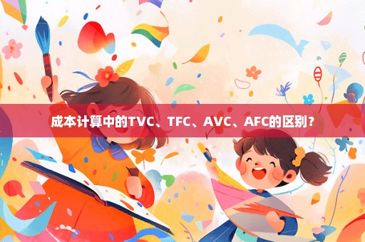 成本计算中的TVC、TFC、AVC、AFC的区别？